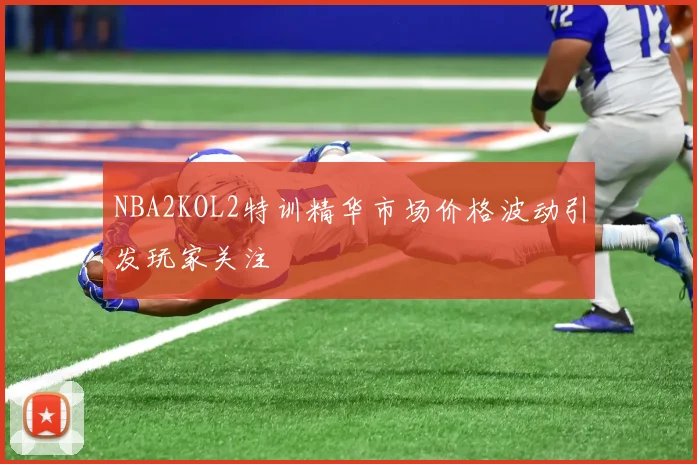 NBA2KOL2特训精华市场价格波动引发玩家关注