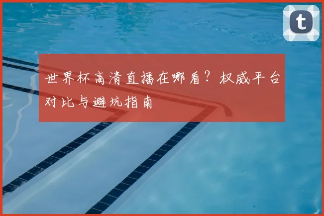 世界杯高清直播在哪看？权威平台对比与避坑指南