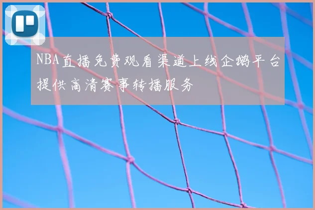 NBA直播免费观看渠道上线企鹅平台提供高清赛事转播服务