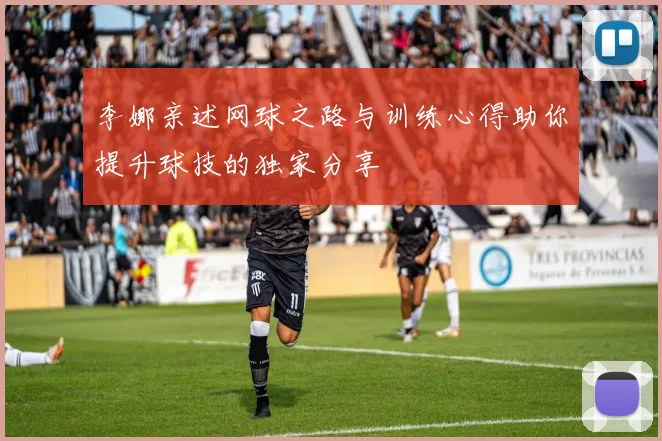 李娜亲述网球之路与训练心得助你提升球技的独家分享