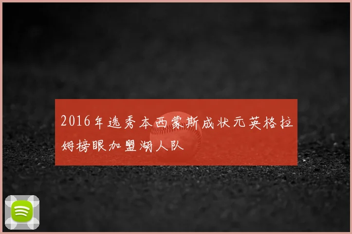 2016年选秀本西蒙斯成状元英格拉姆榜眼加盟湖人队
