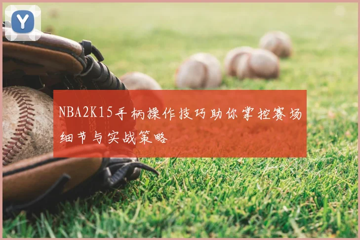 NBA2K15手柄操作技巧助你掌控赛场细节与实战策略