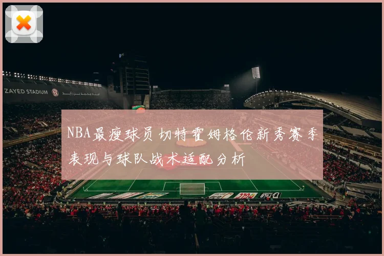 NBA最瘦球员切特霍姆格伦新秀赛季表现与球队战术适配分析