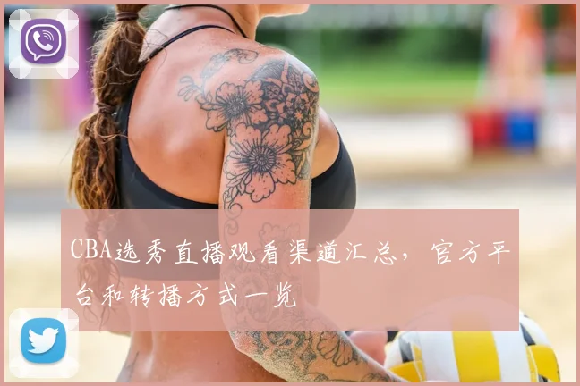 CBA选秀直播观看渠道汇总，官方平台和转播方式一览