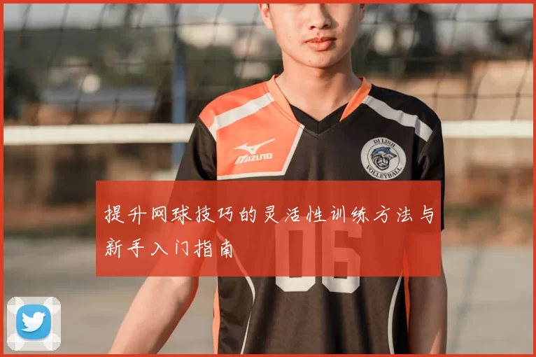 提升网球技巧的灵活性训练方法与新手入门指南