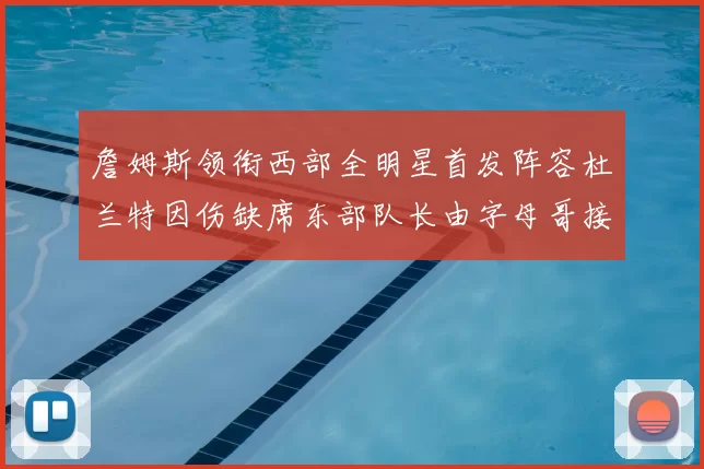 詹姆斯领衔西部全明星首发阵容杜兰特因伤缺席东部队长由字母哥接任