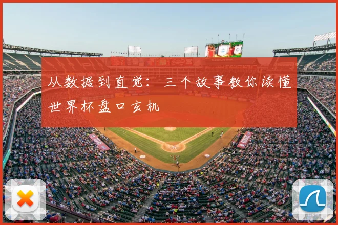 从数据到直觉:三个故事教你读懂世界杯盘口玄机