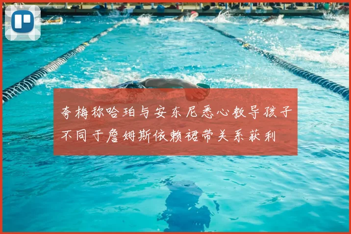 夸梅称哈珀与安东尼悉心教导孩子不同于詹姆斯依赖裙带关系获利