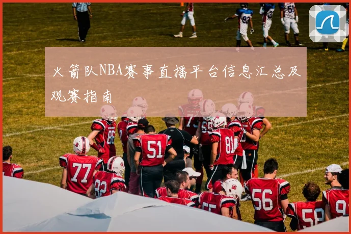 火箭队NBA赛事直播平台信息汇总及观赛指南