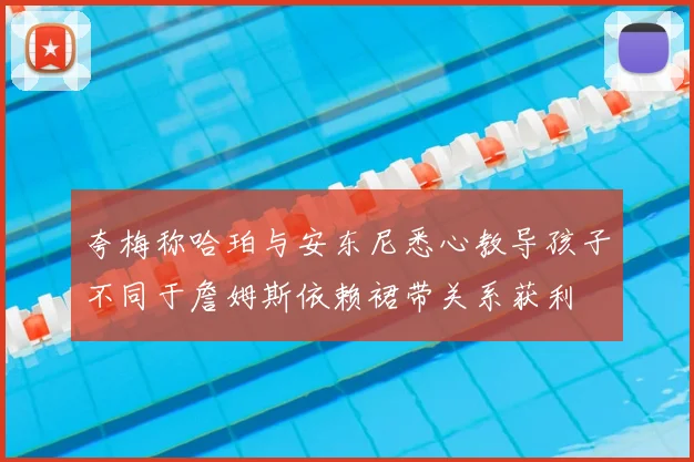 夸梅称哈珀与安东尼悉心教导孩子不同于詹姆斯依赖裙带关系获利