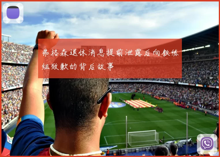 弗格森退休消息提前泄露后向教练组致歉的背后故事