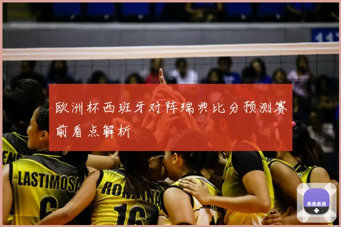 欧洲杯西班牙对阵瑞典比分预测赛前看点解析