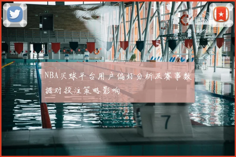 NBA买球平台用户偏好分析及赛事数据对投注策略影响