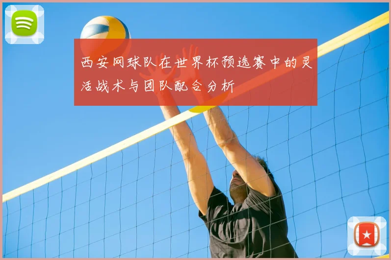 西安网球队在世界杯预选赛中的灵活战术与团队配合分析