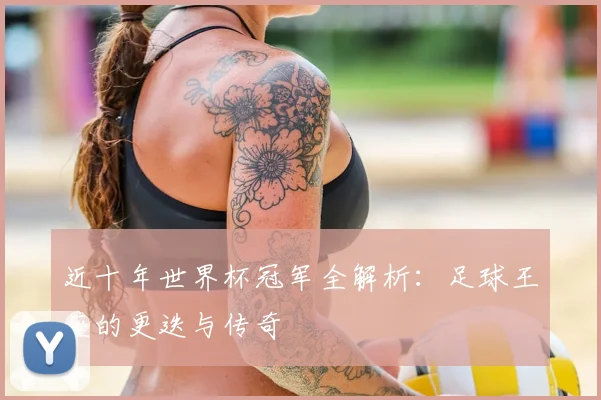 近十年世界杯冠军全解析:足球王座的更迭与传奇