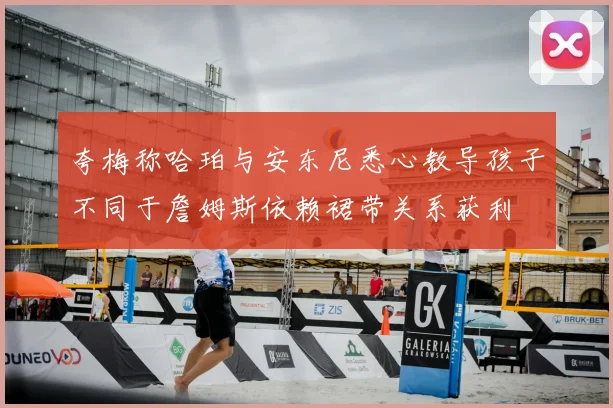 夸梅称哈珀与安东尼悉心教导孩子不同于詹姆斯依赖裙带关系获利