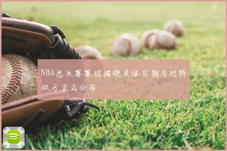 NBA总决赛赛程揭晓具体日期与对阵双方正式公布
