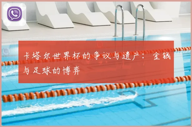 卡塔尔世界杯的争议与遗产:金钱与足球的博弈