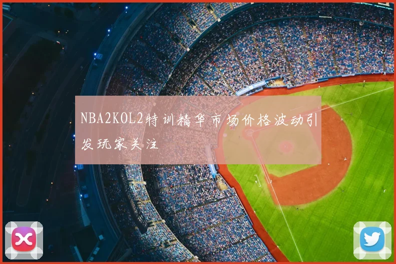 NBA2KOL2特训精华市场价格波动引发玩家关注