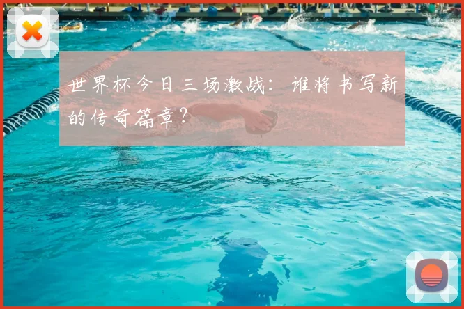 世界杯今日三场激战：谁将书写新的传奇篇章？