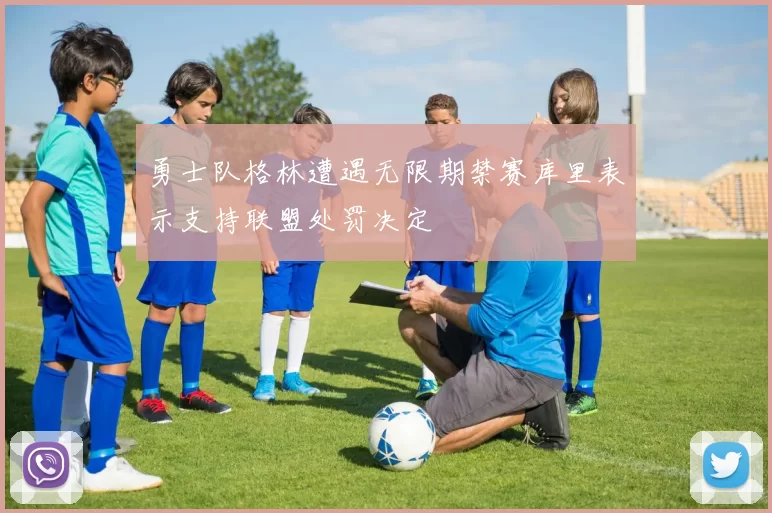 勇士队格林遭遇无限期禁赛库里表示支持联盟处罚决定