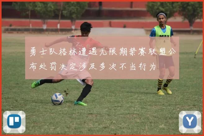 勇士队格林遭遇无限期禁赛联盟公布处罚决定涉及多次不当行为