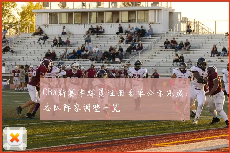 CBA新赛季球员注册名单公示完成，各队阵容调整一览