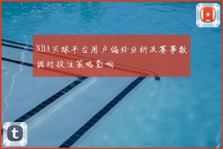 NBA买球平台用户偏好分析及赛事数据对投注策略影响
