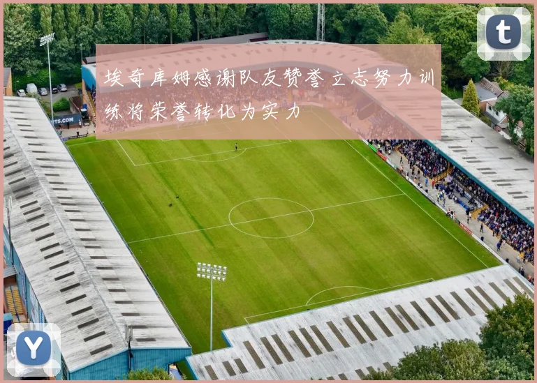埃奇库姆感谢队友赞誉立志努力训练将荣誉转化为实力