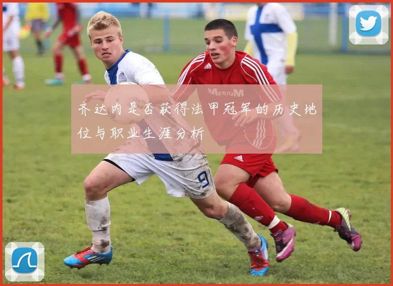 齐达内是否获得法甲冠军的历史地位与职业生涯分析