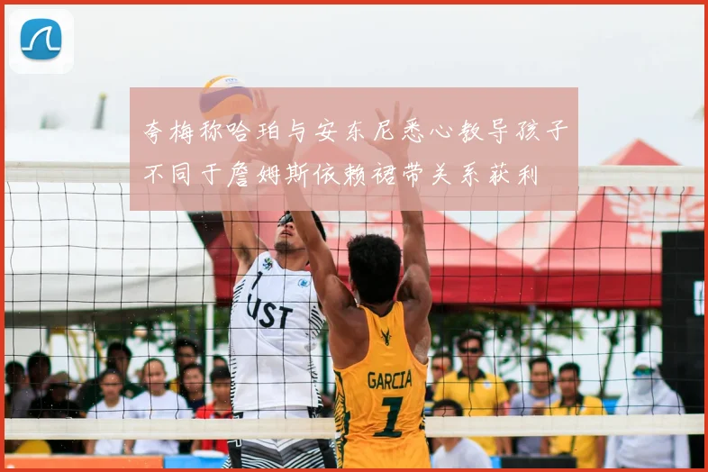 夸梅称哈珀与安东尼悉心教导孩子不同于詹姆斯依赖裙带关系获利