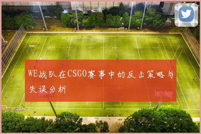 WE战队在CSGO赛事中的反击策略与失误分析