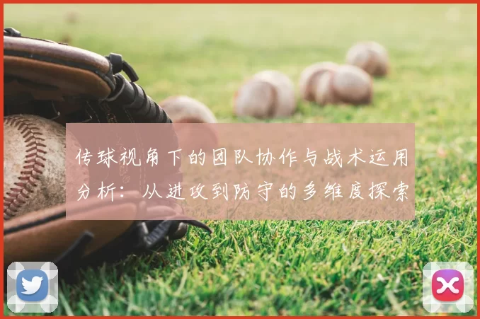 传球视角下的团队协作与战术运用分析：从进攻到防守的多维度探索