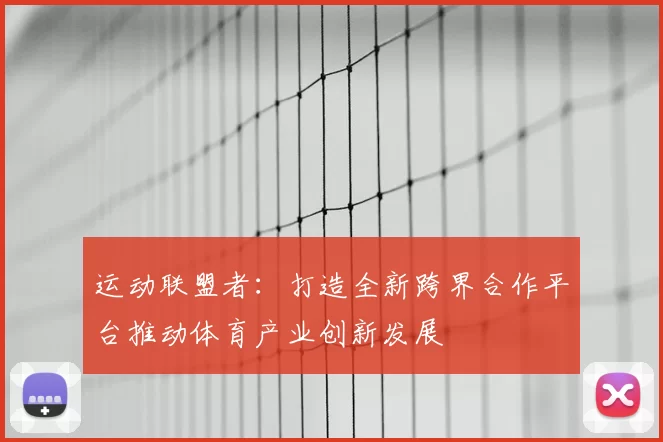 运动联盟者：打造全新跨界合作平台推动体育产业创新发展