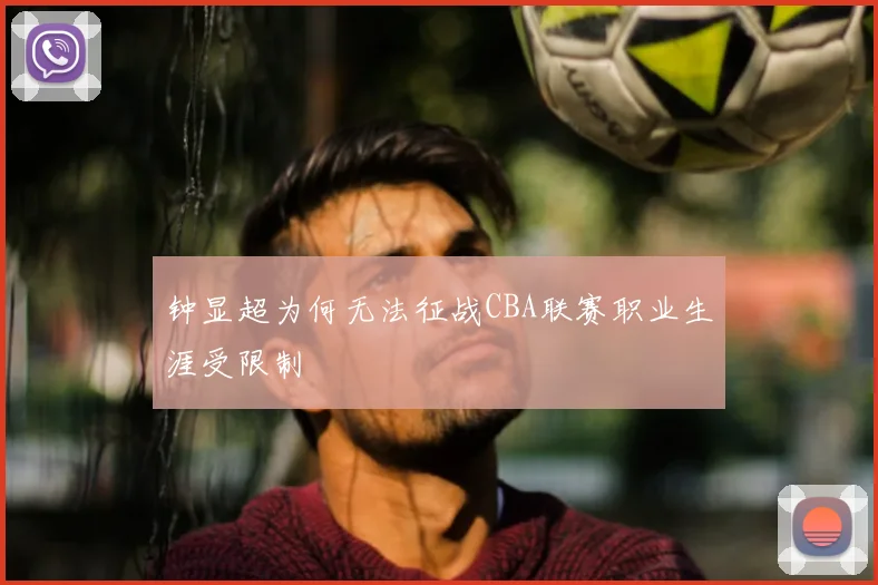 钟显超为何无法征战CBA联赛职业生涯受限制