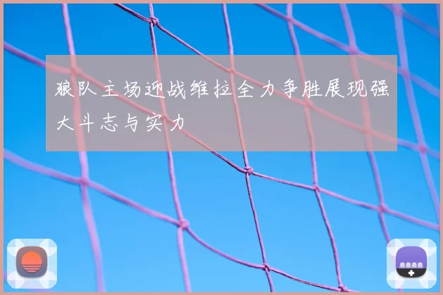 狼队主场迎战维拉全力争胜展现强大斗志与实力