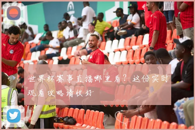 世界杯赛事直播哪里看?这份实时观看攻略请收好