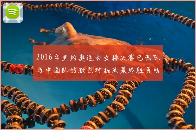 2016年里约奥运会女排决赛巴西队与中国队的激烈对抗及最终胜负结果分析