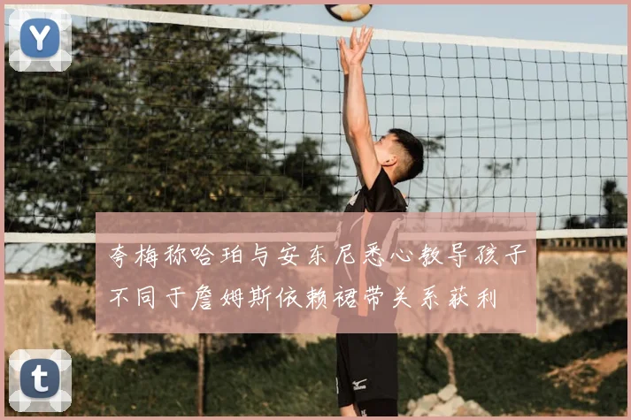 夸梅称哈珀与安东尼悉心教导孩子不同于詹姆斯依赖裙带关系获利