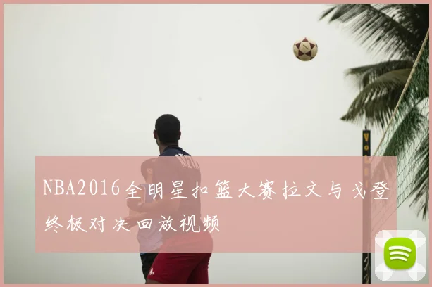 NBA2016全明星扣篮大赛拉文与戈登终极对决回放视频