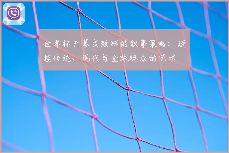 世界杯开幕式致辞的叙事策略：连接传统、现代与全球观众的艺术