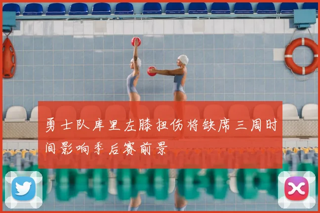 勇士队库里左膝扭伤将缺席三周时间影响季后赛前景