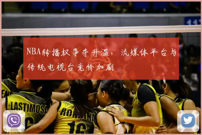NBA转播权争夺升温，流媒体平台与传统电视台竞价加剧