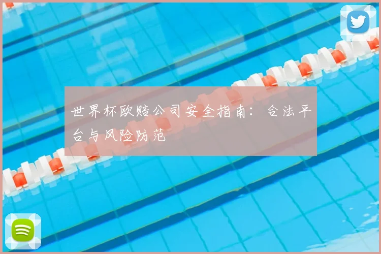 世界杯欧赔公司安全指南:合法平台与风险防范