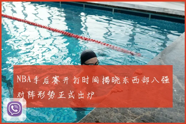 NBA季后赛开打时间揭晓东西部八强对阵形势正式出炉