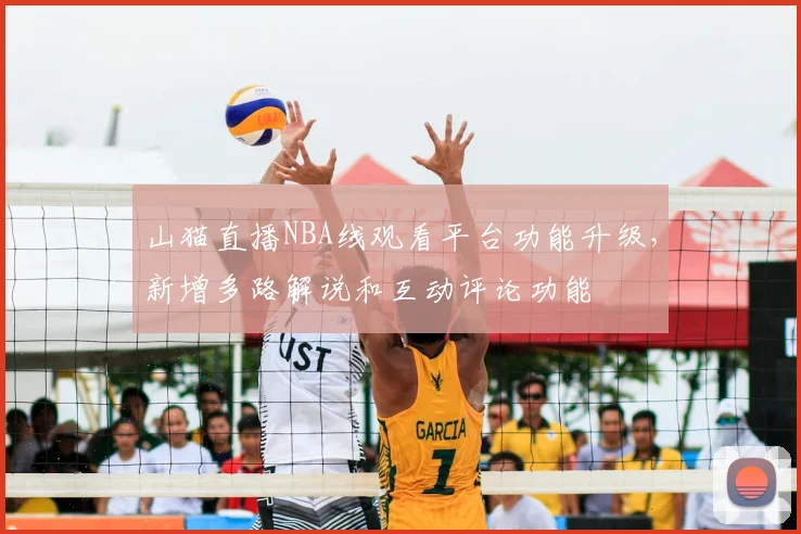 山猫直播NBA线观看平台功能升级，新增多路解说和互动评论功能