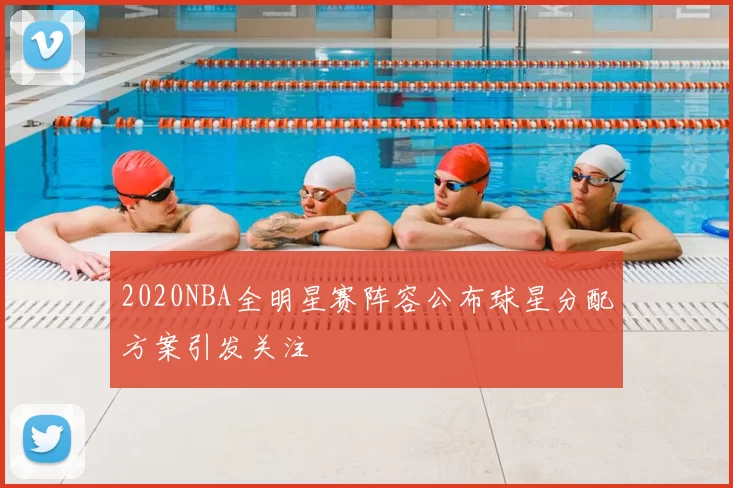 2020NBA全明星赛阵容公布球星分配方案引发关注