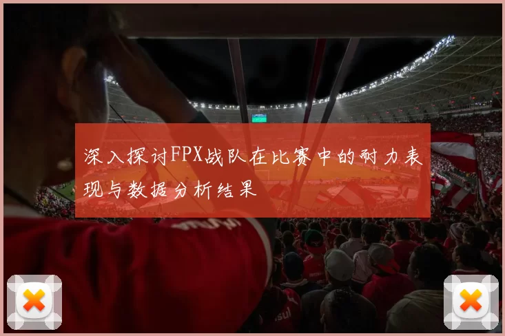 深入探讨FPX战队在比赛中的耐力表现与数据分析结果