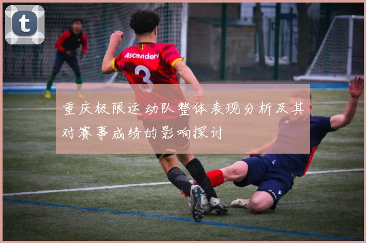 重庆极限运动队整体表现分析及其对赛事成绩的影响探讨