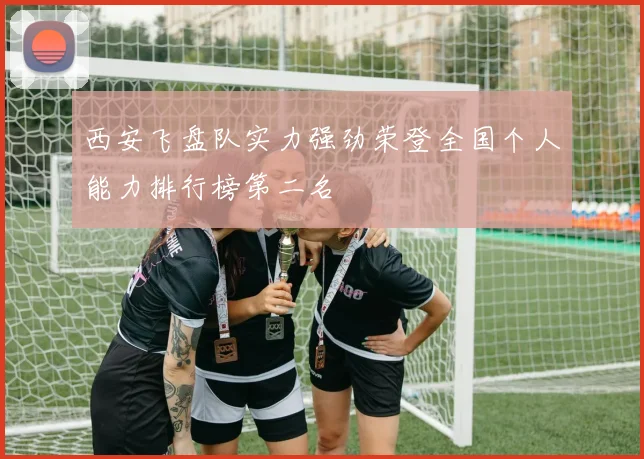 西安飞盘队实力强劲荣登全国个人能力排行榜第二名